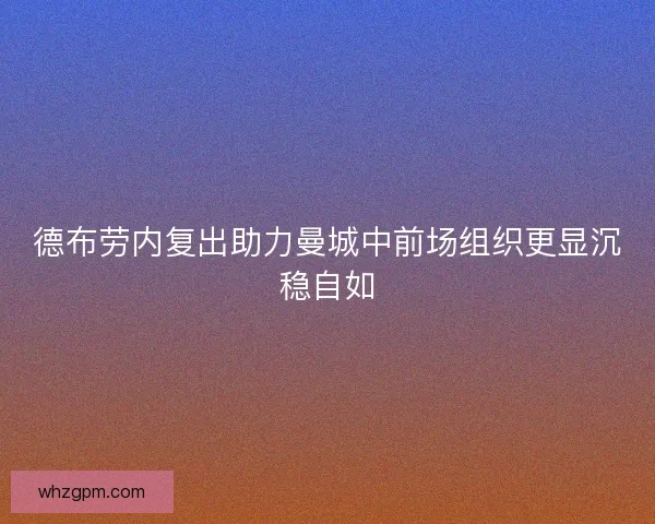 德布劳内复出助力曼城中前场组织更显沉稳自如