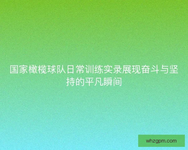 国家橄榄球队日常训练实录展现奋斗与坚持的平凡瞬间