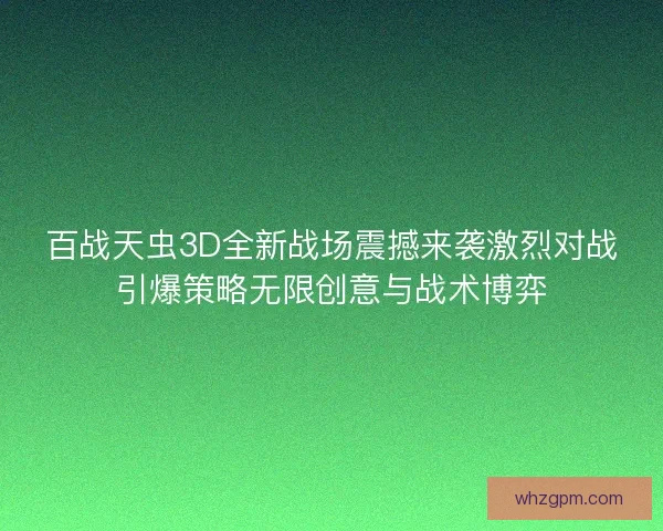 百战天虫3D全新战场震撼来袭激烈对战引爆策略无限创意与战术博弈