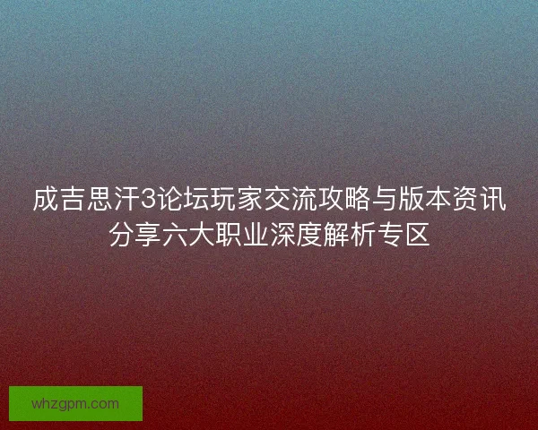 成吉思汗3论坛玩家交流攻略与版本资讯分享六大职业深度解析专区 成吉思汗3论坛玩家交流攻略与版本资讯分享六大职业深度解析专区