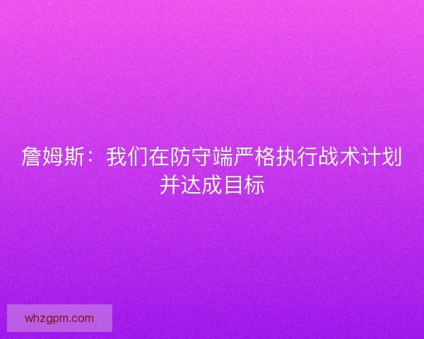 詹姆斯：我们在防守端严格执行战术计划并达成目标