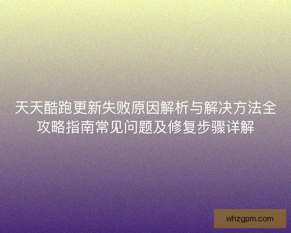 天天酷跑更新失败原因解析与解决方法全攻略指南常见问题及修复步骤详解 天天酷跑更新失败原因解析与解决方法全攻略指南常见问题及修复步骤详解
